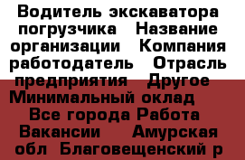 Водитель экскаватора-погрузчика › Название организации ­ Компания-работодатель › Отрасль предприятия ­ Другое › Минимальный оклад ­ 1 - Все города Работа » Вакансии   . Амурская обл.,Благовещенский р-н